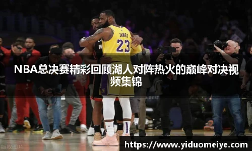 NBA总决赛精彩回顾湖人对阵热火的巅峰对决视频集锦