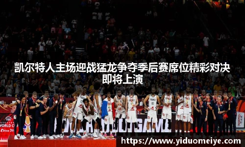 凯尔特人主场迎战猛龙争夺季后赛席位精彩对决即将上演